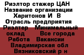 Риэлтор-стажер(ЦАН) › Название организации ­ Харитонов И. В. › Отрасль предприятия ­ Риэлтер › Минимальный оклад ­ 1 - Все города Работа » Вакансии   . Владимирская обл.,Вязниковский р-н